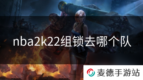 nba2k22组锁去哪个队