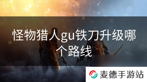 怪物猎人gu铁刀升级哪个路线