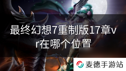 最终幻想7重制版17章vr在哪个位置