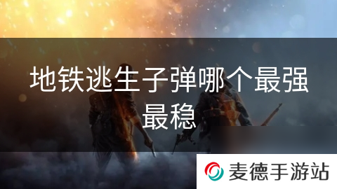 地铁逃生子弹哪个最强最稳