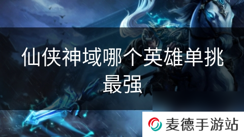 仙侠神域哪个英雄单挑最强