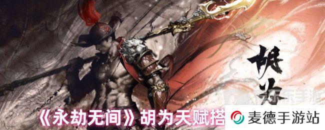 永劫无间胡为天赋最新搭配 胡为天赋搭配推荐