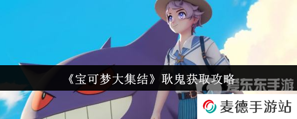 宝可梦大集结耿鬼怎么获得 耿鬼获取攻略