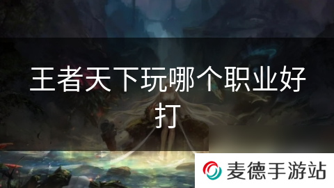 王者天下玩哪个职业好打