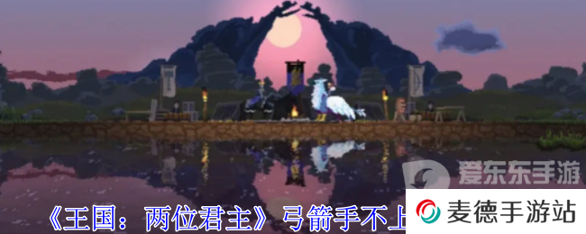 王国两位君主如何让弓箭手上箭塔 弓箭手不上塔解决攻略