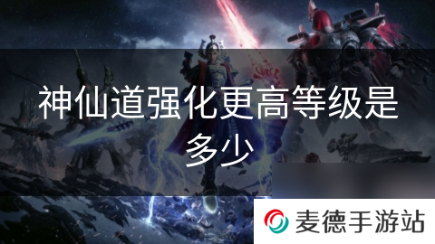 神仙道强化更高等级是多少