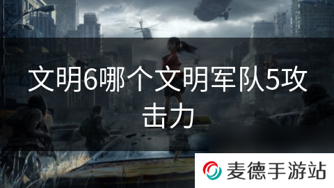 文明6哪个文明**5攻击力