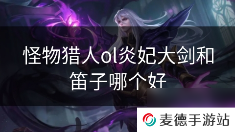 怪物猎人ol炎妃大剑和笛子哪个好