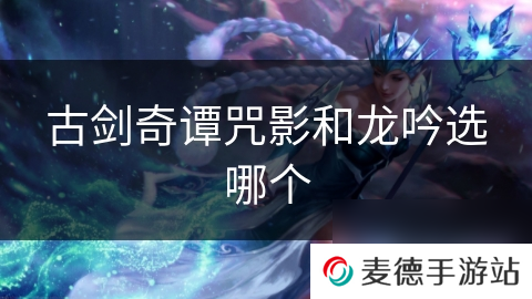 古剑奇谭咒影和龙吟选哪个
