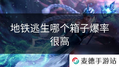 地铁逃生哪个箱子爆率很高